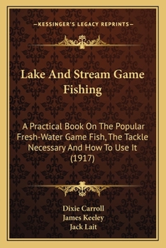 Paperback Lake And Stream Game Fishing: A Practical Book On The Popular Fresh-Water Game Fish, The Tackle Necessary And How To Use It (1917) Book