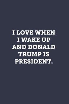 Paperback I love when I wake up and Donald Trump is President.: Blank Lined Journal Notebook to Write In, Sarcastic Gag Gift for Women and Men Book