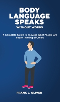 Body Language Speaks Without Words: A Complete Guide to Knowing What People Are Really Thinking of Others