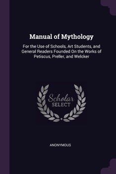 Paperback Manual of Mythology: For the Use of Schools, Art Students, and General Readers Founded On the Works of Petiscus, Preller, and Welcker Book