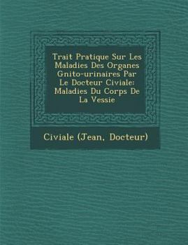 Paperback Trait&#65533; Pratique Sur Les Maladies Des Organes G&#65533;nito-urinaires Par Le Docteur Civiale: Maladies Du Corps De La Vessie [French] Book