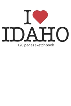 I love Idaho sketchbook: I love Idaho notebook I love Idaho diary I love Idaho booklet I love Idaho recipe book I love Idaho notebook I heart Idaho ... journal 120 pages sketchbook circa DIN A5