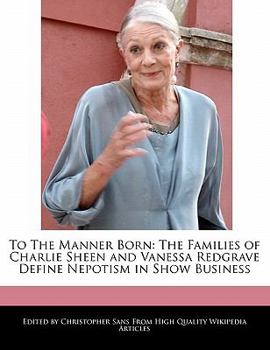 Paperback To the Manner Born: The Families of Charlie Sheen and Vanessa Redgrave Define Nepotism in Show Business Book