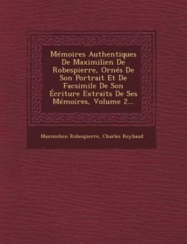 M�moires Authentiques de Maximilien de Robespierre, Vol. 2: Orn�s de Son Portrait, Et de Fac-Simil� de Son �criture Extraits de Ses M�moires (Classic Reprint)