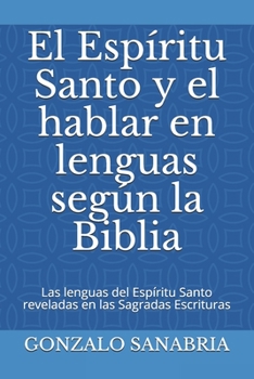 El Esp�ritu Santo y el hablar en lenguas seg�n la Biblia: Las lenguas del Esp�ritu Santo reveladas en las Sagradas Escrituras