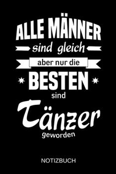 Alle M�nner sind gleich aber nur die besten sind T�nzer geworden: A5 Notizbuch - Liniert 120 Seiten - Geschenk/Geschenkidee zum Geburtstag - Weihnachten - Ostern - Vatertag - Muttertag - Namenstag