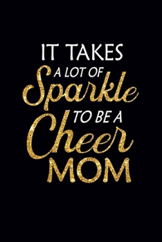 Paperback It Takes A Lot of Sparkle To Be A Cheer Mom: Cheerleading Notebook - Cute Blank Lined Cheerleading Gifts for Women (6?9, 120 pages) Book