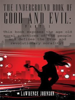 Paperback The Underground Book of Good and Evil: Part 1: This book exposes the age old moral practices of the people and defines the true and revolutionary mora Book