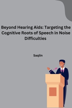Paperback Beyond Hearing Aids: Targeting the Cognitive Roots of Speech in Noise Difficulties Book