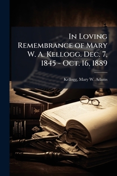 Paperback In Loving Remembrance of Mary W. A. Kellogg. Dec. 7, 1845 - Oct. 16, 1889 Book