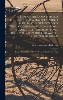 The Lure of the Land. (4th Ed.) The History of a Market-garden and Dairy Plot Developed Within Eight Months Upon Long Island's Idle Territory, Long ... a True Story of the Work Carried on by The...