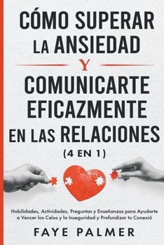 Paperback Cómo Superar la Ansiedad y Comunicarte Eficazmente en las Relaciones: Habilidades, Actividades, Preguntas y Enseñanzas para Ayudarte a Vencer los Celo [Spanish] Book