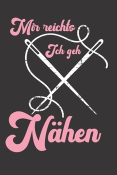 Mir Reichts ich geh Nähen: Notizbuch Nähen; Dieses schöne Notizbuch  zeigt den Spruch "Mir reichts ich geh Nähen" (German Edition)