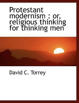 Protestant Modernism : Or, religious thinking for thinking Men