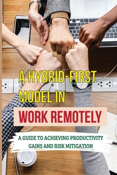 Paperback A Hybrid-First Model In Work Remotely: A Guide To Achieving Productivity Gains And Risk Mitigation: Mental Blind Spots Book