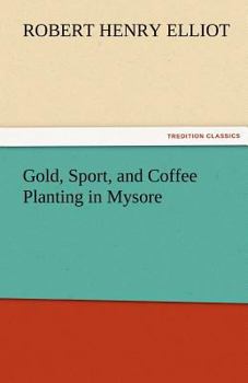 Gold, sport and coffee planting in Mysore: with chapters on coffee planting in Coorg, the Mysore representative assembly, the Indian congress, caste and the Indian silver question, being the 38 years'