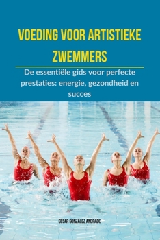 Voeding voor artistieke zwemmers: De essentiële gids voor perfecte prestaties: energie, gezondheid en succes (Dutch Edition)
