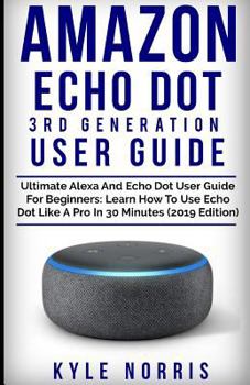 Paperback Amazon Echo Dot 3rd Generation User Guide: Ultimate Alexa and Echo Dot User Guide for Beginners: Learn How to Use Echo Dot Like a Pro in 30 Minutes (2 Book