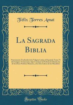 La Sagrada Biblia: Nuevamente Traducida de la Vulgata Latina Al Espa?ol; Tomo VI del Antiguo Testamento, Que Contiene La Profec?a de Dani
