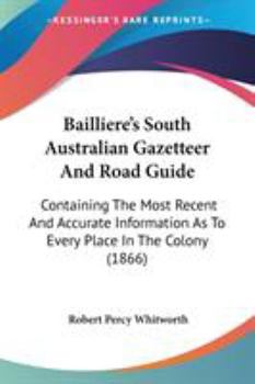 Paperback Bailliere's South Australian Gazetteer And Road Guide: Containing The Most Recent And Accurate Information As To Every Place In The Colony (1866) Book