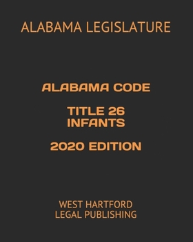 ALABAMA CODE TITLE 26 INFANTS 2020 EDITION: WEST HARTFORD LEGAL PUBLISHING