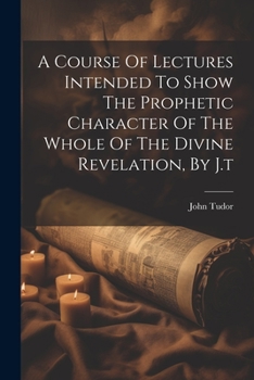 Paperback A Course Of Lectures Intended To Show The Prophetic Character Of The Whole Of The Divine Revelation, By J.t Book