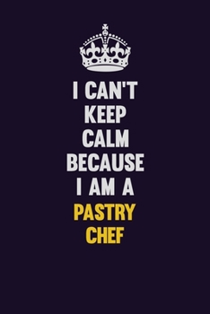 I can't Keep Calm Because I Am A Pastry Chef: Motivational and inspirational career blank lined gift notebook with matte finish