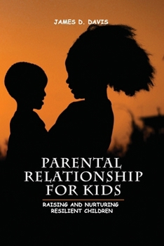 Parental Relationship for Kids: Raising and Nurturing Resilient Children