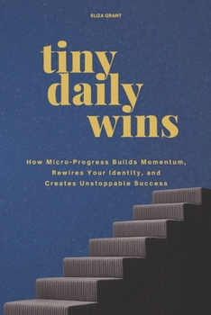 Paperback Tiny Daily Wins: How Micro-Progress Builds Momentum, Rewires Your Identity, and Creates Unstoppable Success Book