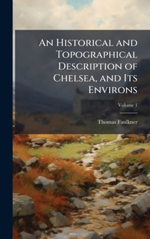 Hardcover An Historical and Topographical Description of Chelsea, and Its Environs Book
