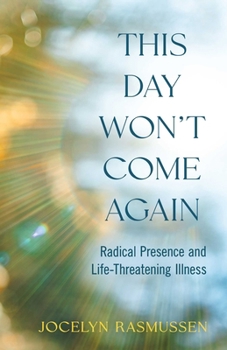 Paperback This Day Won't Come Again: Radical Presence and Life-Threatening Illness Book