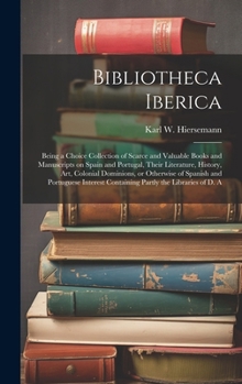 Hardcover Bibliotheca Iberica: Being a Choice Collection of Scarce and Valuable Books and Manuscripts on Spain and Portugal, Their Literature, Histor Book