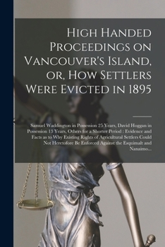 High Handed Proceedings on Vancouver's Island, or, How Settlers Were Evicted in 1895 [microform]: Samuel Waddington in Possession 25 Years, David Hogg