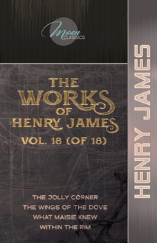 The Works of Henry James, Vol. 18 (of 18): The Jolly Corner; The Wings of the Dove; What Maisie Knew; Within the Rim