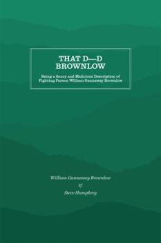 That D----D Brownlow: Being a Saucy and Malicious Description of Fighting Parson William Gannaway Brownlow