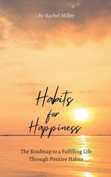 Paperback Habits for Happiness: The Roadmap to a Fulfilling Life Through Positive Habits Book