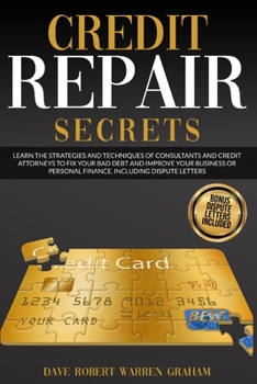 Credit Repair Secrets: Learn the Strategies and Techniques of Consultants and Credit Attorneys to Fix your Bad Debt and Improve your Business or Personal Finance. Including Dispute Letters.