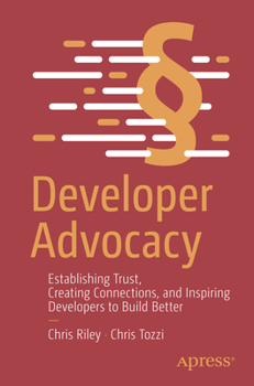 Paperback Developer Advocacy: Establishing Trust, Creating Connections, and Inspiring Developers to Build Better Book
