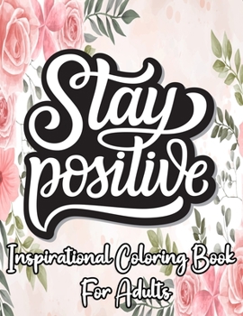 Paperback Stay Positive inspirational coloring book for adults: Motivational and inspirational quotes and sayings coloring book for adults - stress relief color Book