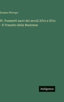 Hardcover IV. Poemetti sacri dei secoli XIVo e XVo: - Il Transito della Madonne [Italian] Book