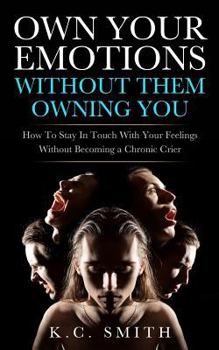 Paperback Own Your Emotions Without Them Owning You: How To Stay In Touch With Your Feelings Without Becoming A Chronic Crier Book