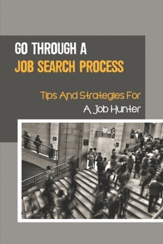 Paperback Go Through A Job Search Process: Tips And Strategies For A Job Hunter: A Job Search Process. Book