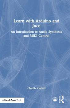 Hardcover Learn with Arduino and Juce: An Introduction to Audio Synthesis and MIDI Control Book