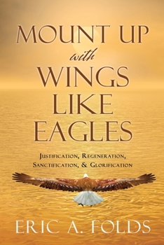 Paperback Mount up with wings like eagles: Justification, Regeneration, Sanctification, & Glorification Book