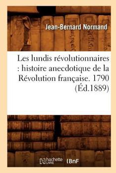 Paperback Les Lundis Révolutionnaires: Histoire Anecdotique de la Révolution Française. 1790 (Éd.1889) [French] Book