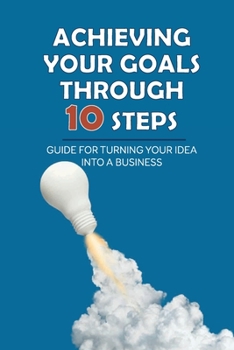 Paperback Achieving Your Goals Through 10 Steps: Guide For Turning Your Idea Into A Business: Get From Stuck To Unstuck Book