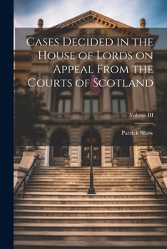 Paperback Cases Decided in the House of Lords on Appeal From the Courts of Scotland; Volume III Book