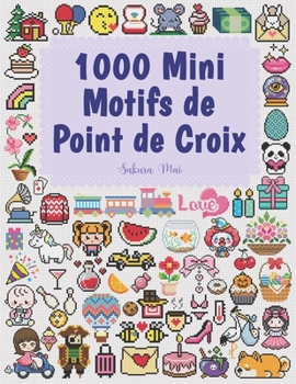 1000 Mini Motifs de Point de Croix: Petits et Mini Motifs de Point de Croix Parfaits pour les Débutants – Marque-pages, Ornements, Broches et Plus ! (French Edition)