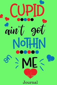Cupid Ain't Got Nothing on Me Journal: Valentine's Day Notebook Journal Perfect Gift Idea for Girlfriend or Boyfriend and with the Person You Love