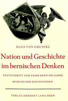 Nation Und Geschichte Im Bernischen Denken: Vom Beitrag Berns, Zum Schweizerischen Geschichts- Und Nationalbewusstsein. Festschrift Zur Gedenkfeier De
